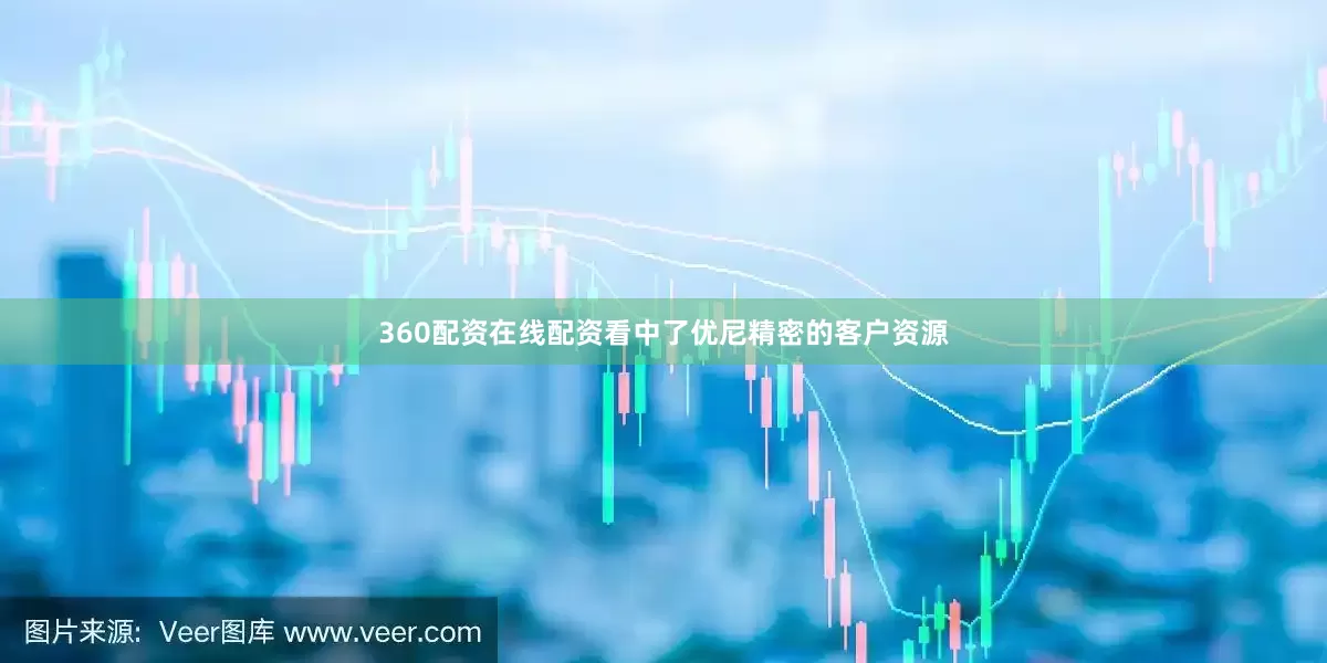 360配资在线配资看中了优尼精密的客户资源