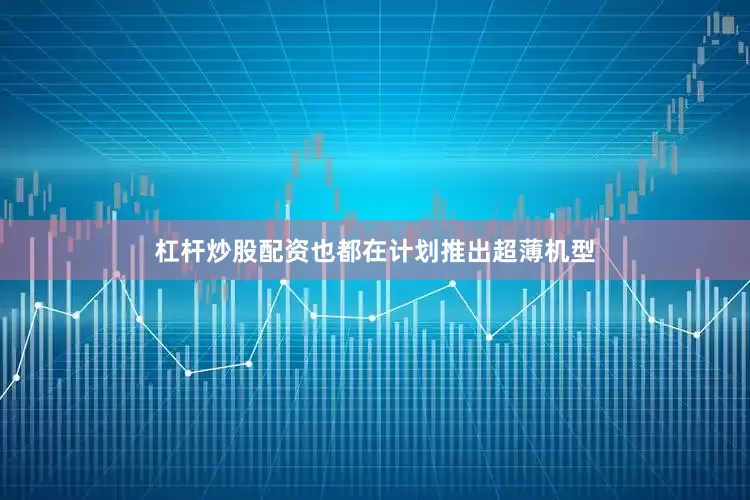 杠杆炒股配资也都在计划推出超薄机型