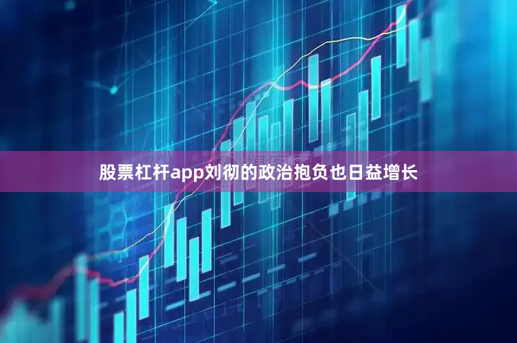 股票杠杆app刘彻的政治抱负也日益增长